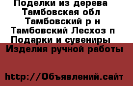 Поделки из дерева - Тамбовская обл., Тамбовский р-н, Тамбовский Лесхоз п. Подарки и сувениры » Изделия ручной работы   
